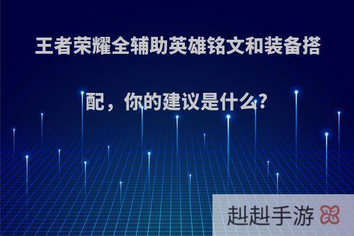王者荣耀全辅助英雄铭文和装备搭配，你的建议是什么?