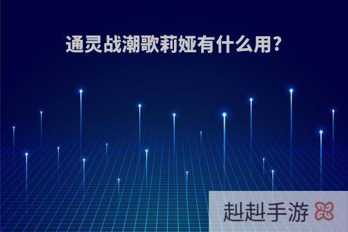 通灵战潮歌莉娅有什么用?