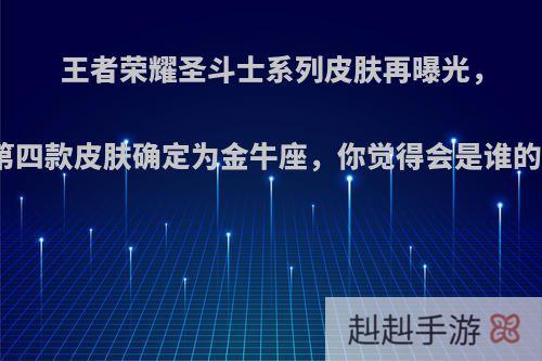 王者荣耀圣斗士系列皮肤再曝光，第四款皮肤确定为金牛座，你觉得会是谁的?
