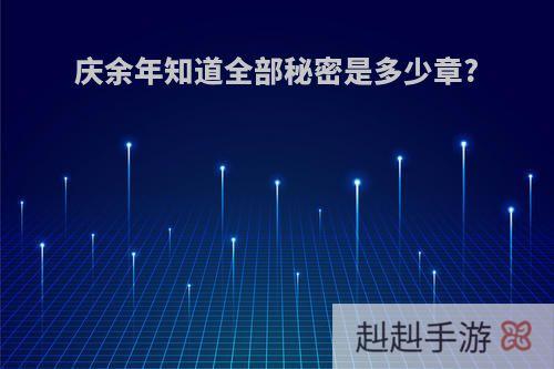 庆余年知道全部秘密是多少章?