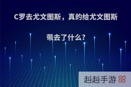 C罗去尤文图斯，真的给尤文图斯带去了什么?