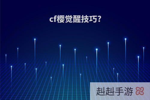cf樱觉醒技巧?