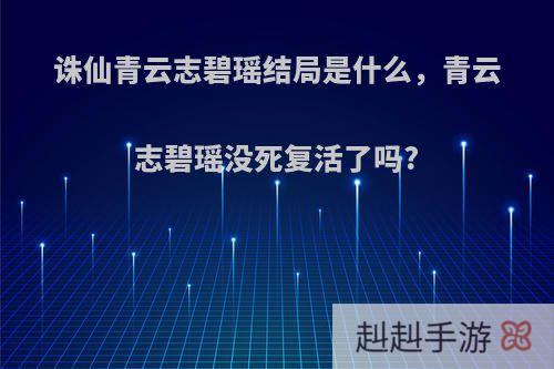诛仙青云志碧瑶结局是什么，青云志碧瑶没死复活了吗?