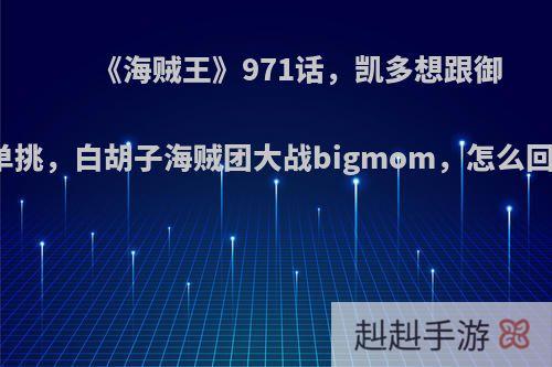 《海贼王》971话，凯多想跟御田单挑，白胡子海贼团大战bigmom，怎么回事?