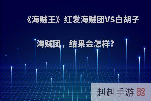 《海贼王》红发海贼团VS白胡子海贼团，结果会怎样?