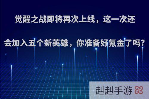 觉醒之战即将再次上线，这一次还会加入五个新英雄，你准备好氪金了吗?