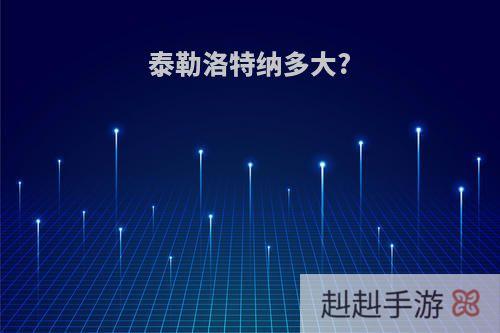 泰勒洛特纳多大?