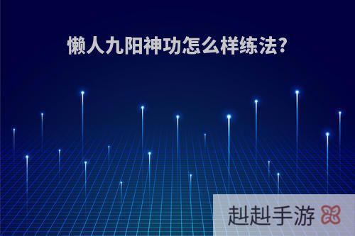 懒人九阳神功怎么样练法?