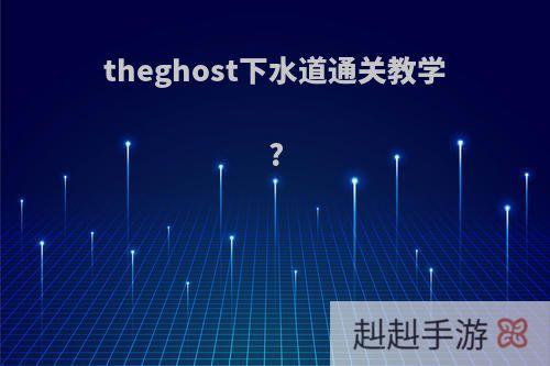 theghost下水道通关教学?