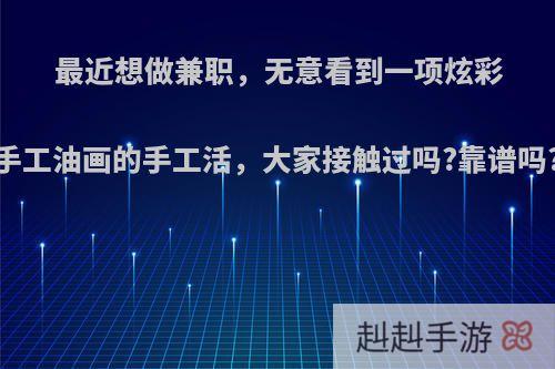 最近想做兼职，无意看到一项炫彩手工油画的手工活，大家接触过吗?靠谱吗?