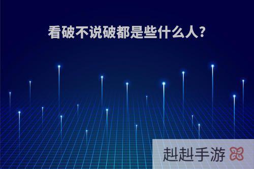 看破不说破都是些什么人?