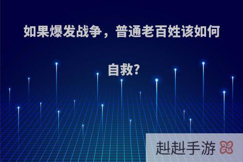 如果爆发战争，普通老百姓该如何自救?
