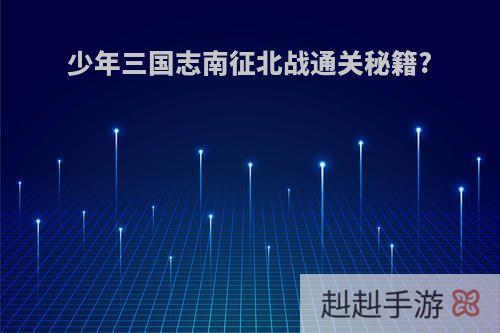 少年三国志南征北战通关秘籍?