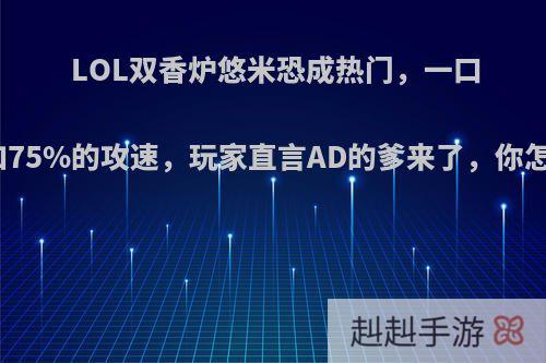 LOL双香炉悠米恐成热门，一口奶增加75%的攻速，玩家直言AD的爹来了，你怎么看?