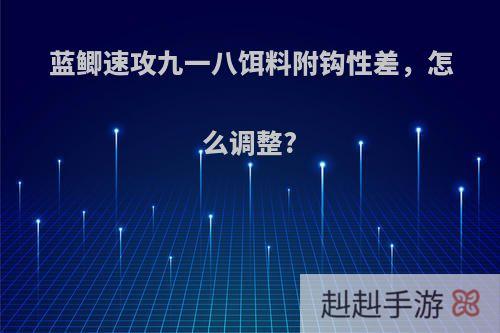 蓝鲫速攻九一八饵料附钩性差，怎么调整?