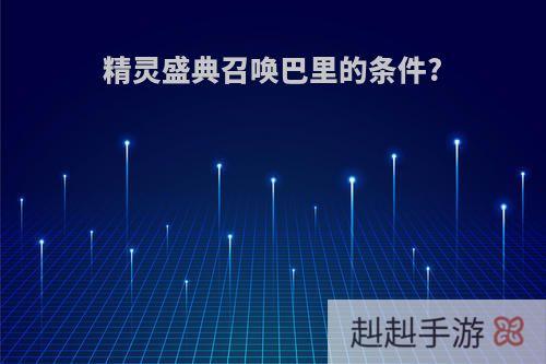 精灵盛典召唤巴里的条件?