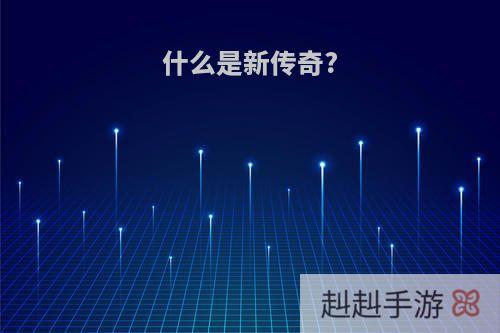什么是新传奇?