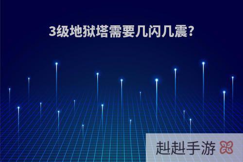 3级地狱塔需要几闪几震?