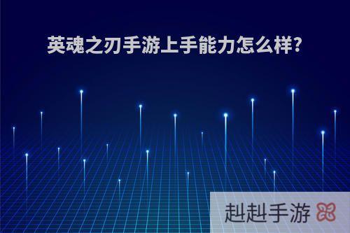 英魂之刃手游上手能力怎么样?