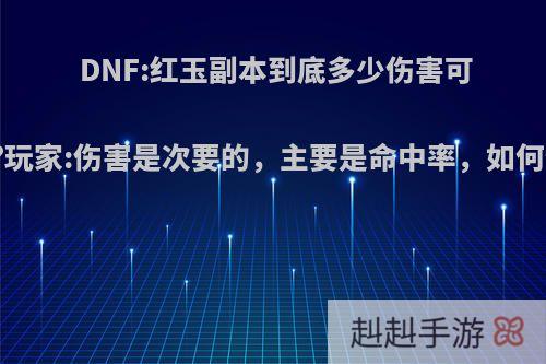 DNF:红玉副本到底多少伤害可以过?玩家:伤害是次要的，主要是命中率，如何评价?