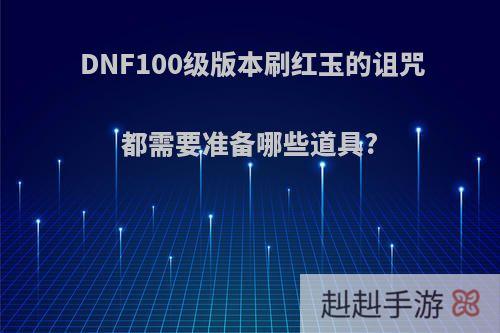 DNF100级版本刷红玉的诅咒都需要准备哪些道具?