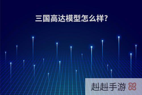 三国高达模型怎么样?