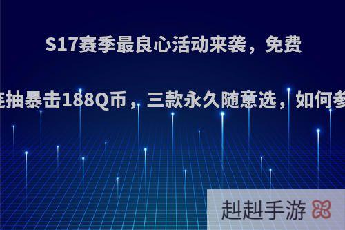 S17赛季最良心活动来袭，免费十连抽暴击188Q币，三款永久随意选，如何参与?