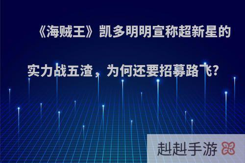 《海贼王》凯多明明宣称超新星的实力战五渣，为何还要招募路飞?