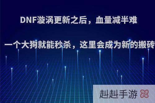 DNF漩涡更新之后，血量减半难度降低，一个大狗就能秒杀，这里会成为新的搬砖圣地吗?
