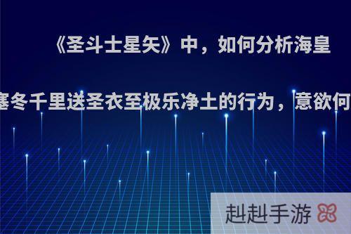 《圣斗士星矢》中，如何分析海皇波塞冬千里送圣衣至极乐净土的行为，意欲何为?