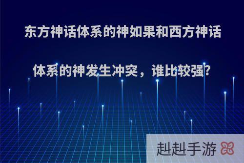 东方神话体系的神如果和西方神话体系的神发生冲突，谁比较强?