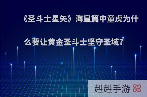 《圣斗士星矢》海皇篇中童虎为什么要让黄金圣斗士坚守圣域?