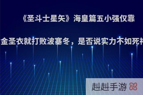 《圣斗士星矢》海皇篇五小强仅靠黄金圣衣就打败波塞冬，是否说实力不如死神?
