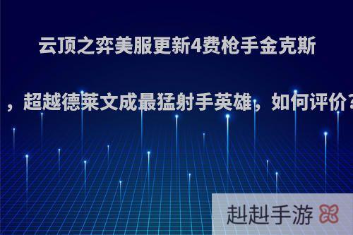 云顶之弈美服更新4费枪手金克斯，超越德莱文成最猛射手英雄，如何评价?