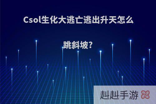 Csol生化大逃亡逃出升天怎么跳斜坡?