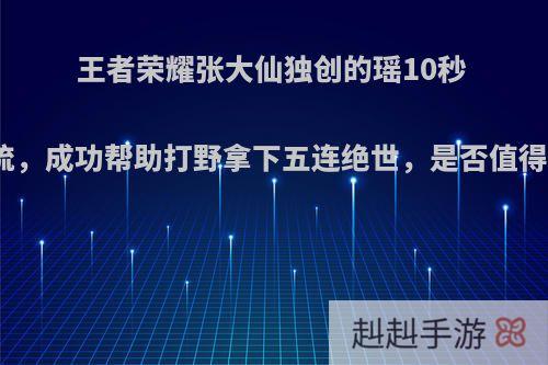 王者荣耀张大仙独创的瑶10秒 刷盾流，成功帮助打野拿下五连绝世，是否值得借鉴?