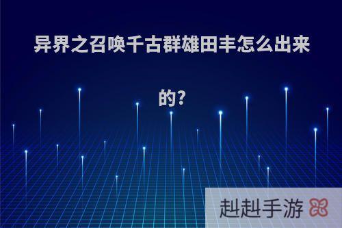 异界之召唤千古群雄田丰怎么出来的?