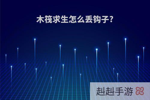 木筏求生怎么丢钩子?