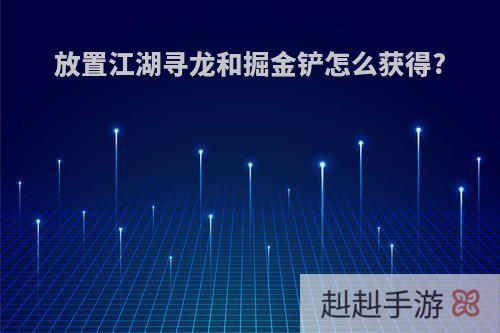 放置江湖寻龙和掘金铲怎么获得?