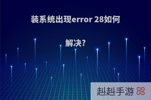 装系统出现error 28如何解决?