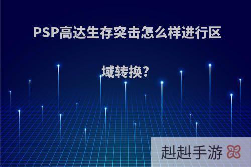 PSP高达生存突击怎么样进行区域转换?