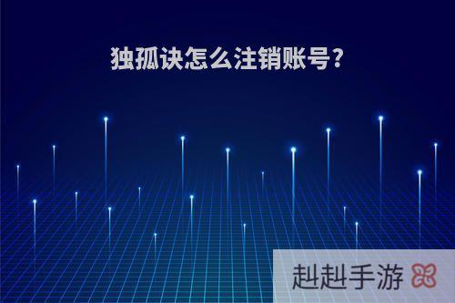 独孤诀怎么注销账号?