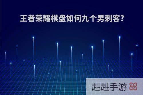王者荣耀棋盘如何九个男刺客?