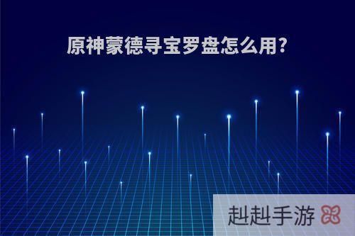 原神蒙德寻宝罗盘怎么用?