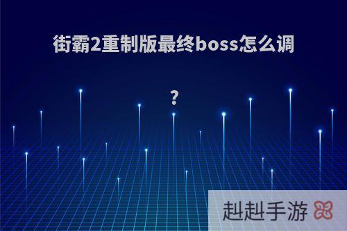街霸2重制版最终boss怎么调?
