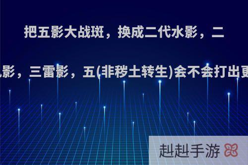 把五影大战斑，换成二代水影，二土影，四风影，三雷影，五(非秽土转生)会不会打出更好的成绩?