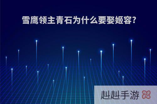 雪鹰领主青石为什么要娶姬容?