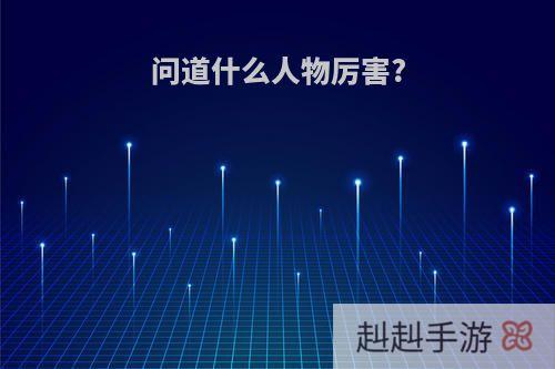 问道什么人物厉害?