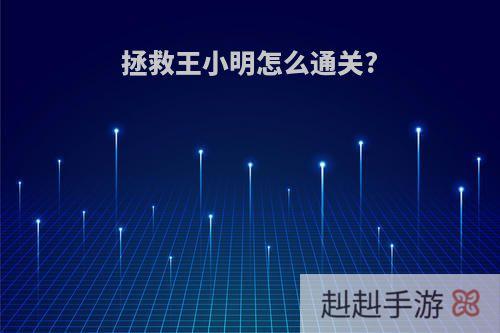 拯救王小明怎么通关?