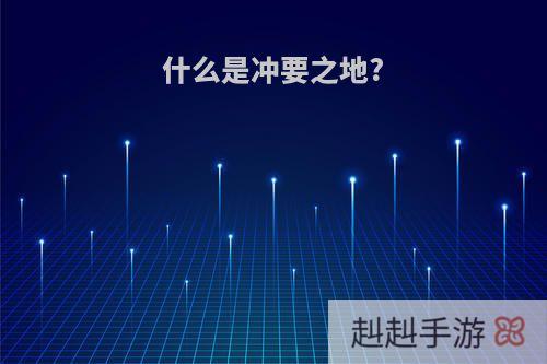 什么是冲要之地?